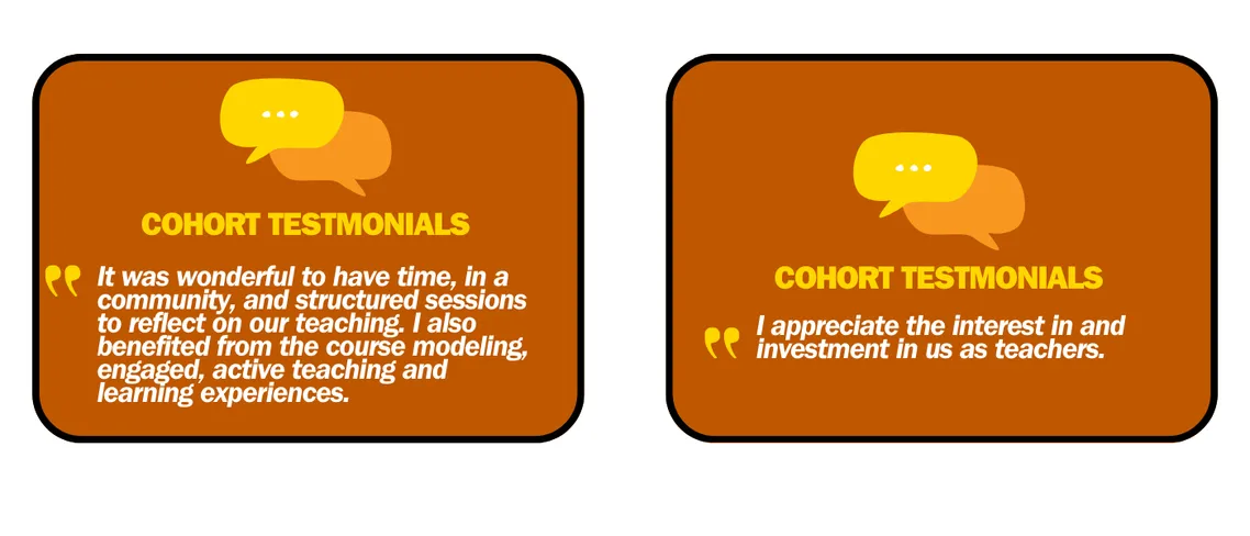 It was wonderful to have time, in a community, and structured sessions to reflect on our teaching. I also benefited from the course modeling, engaged, active teaching and learning experiences.